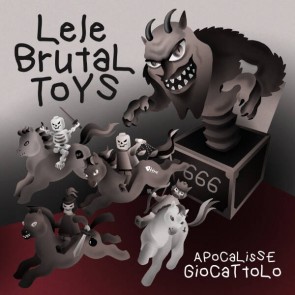 Lele Brutal Toys - Apocalisse Giocattolo - Brutal Toys Records - BTR01